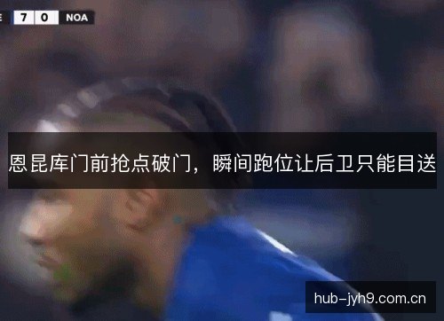 恩昆库门前抢点破门，瞬间跑位让后卫只能目送