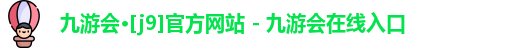 九游会·[j9]官方网站 - 九游会在线入口